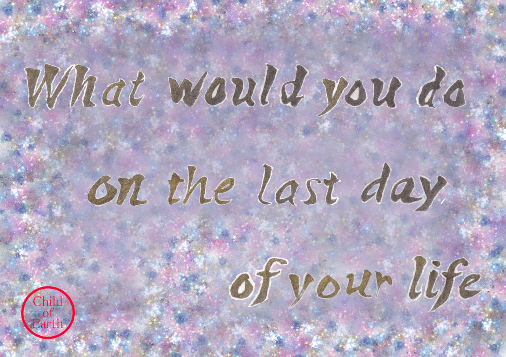 What would you do on the last day of your life artwork about life reflection and meaning